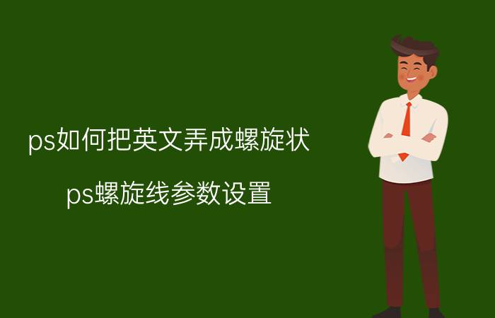 ps如何把英文弄成螺旋状 ps螺旋线参数设置？